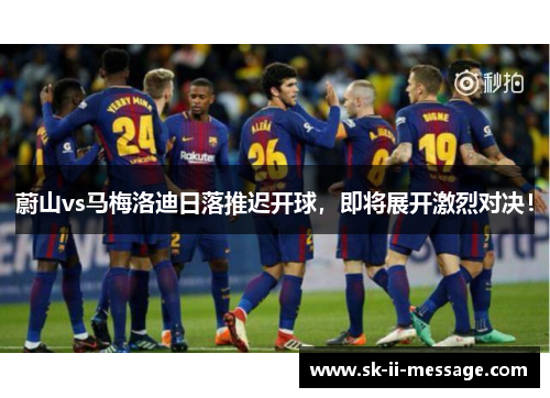 蔚山vs马梅洛迪日落推迟开球,即将展开激烈对决! 蔚山vs马梅洛迪日落推迟开球,即将展开激烈对决!