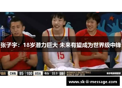 张子宇：18岁潜力巨大 未来有望成为世界级中锋